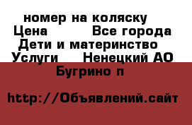 номер на коляску  › Цена ­ 300 - Все города Дети и материнство » Услуги   . Ненецкий АО,Бугрино п.